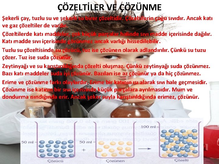 ÇÖZELTİLER VE ÇÖZÜNME Şekerli çay, tuzlu su ve şekerli su birer çözeltidir. Çözeltilerin çoğu