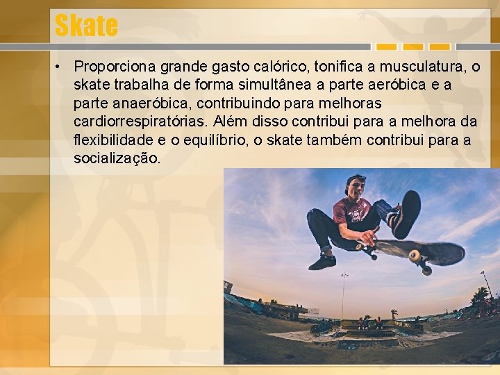 Skate • Proporciona grande gasto calórico, tonifica a musculatura, o skate trabalha de forma