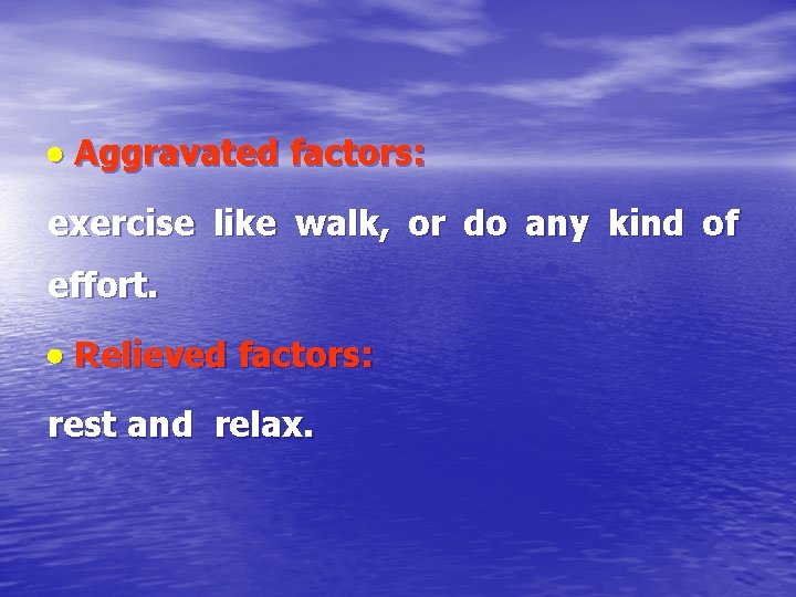  Aggravated factors: exercise like walk, or do any kind of effort. Relieved factors: