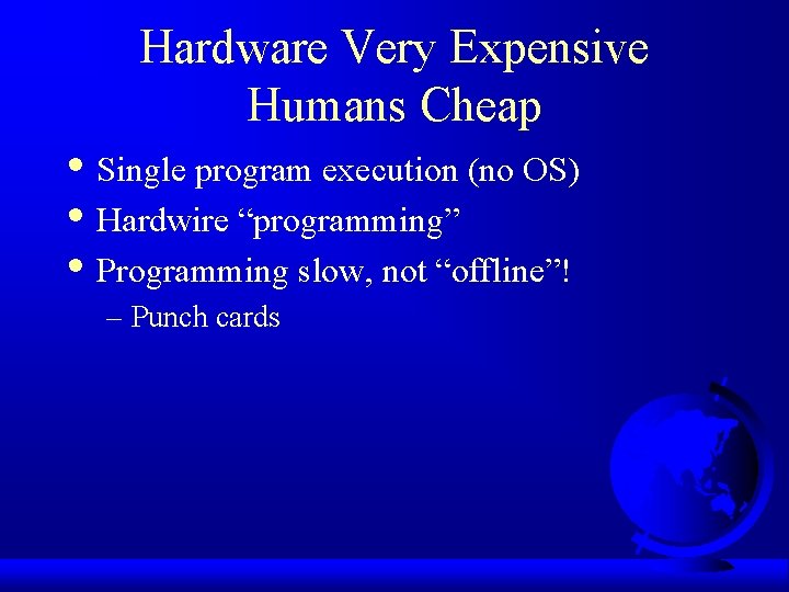 Hardware Very Expensive Humans Cheap • Single program execution (no OS) • Hardwire “programming”