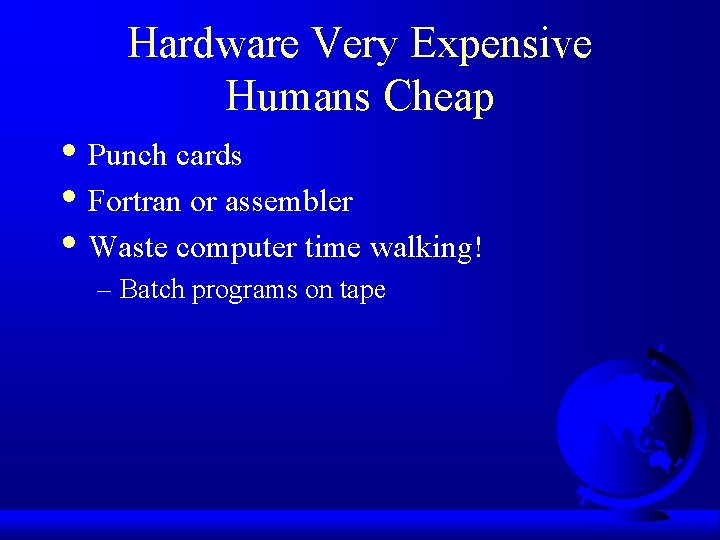 Hardware Very Expensive Humans Cheap • Punch cards • Fortran or assembler • Waste