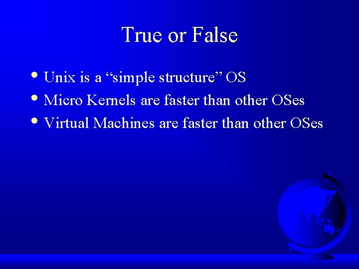 True or False • Unix is a “simple structure” OS • Micro Kernels are