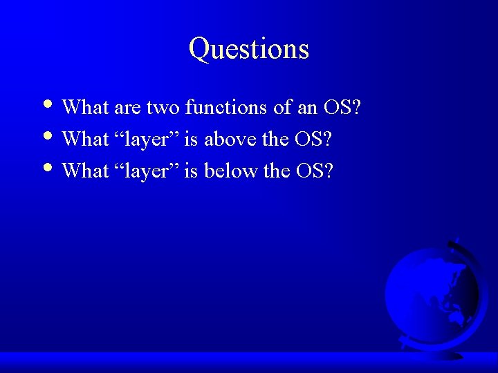 Questions • What are two functions of an OS? • What “layer” is above