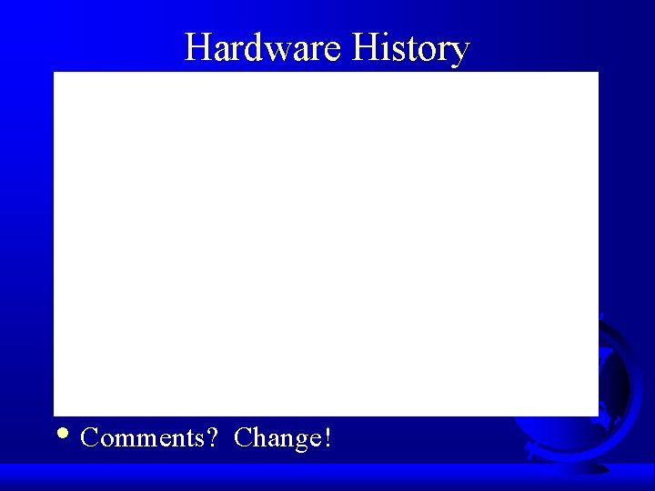 Hardware History • Comments? Change! 
