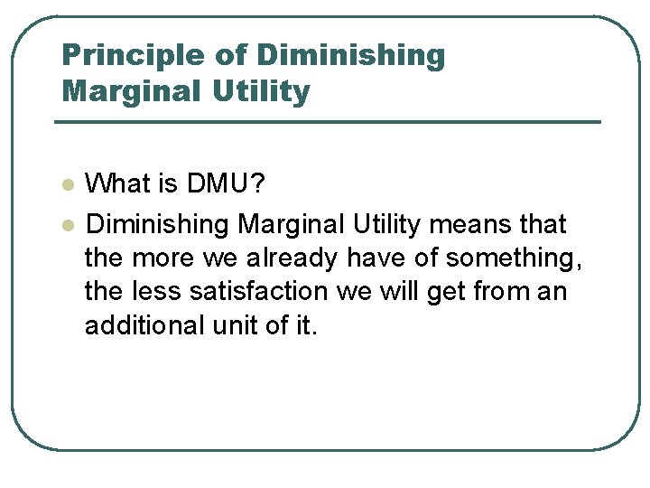 Principle of Diminishing Marginal Utility l l What is DMU? Diminishing Marginal Utility means Principle of Diminishing Marginal Utility l l What is DMU? Diminishing Marginal Utility means