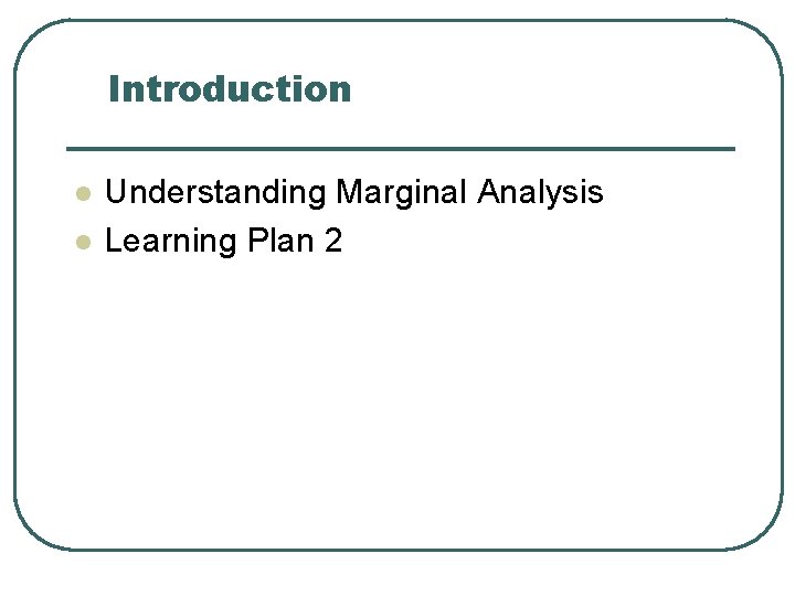 Introduction l l Understanding Marginal Analysis Learning Plan 2 Introduction l l Understanding Marginal Analysis Learning Plan 2