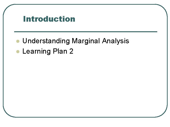 Introduction l l Understanding Marginal Analysis Learning Plan 2 