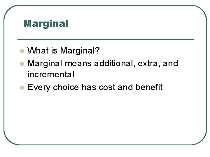 Marginal l What is Marginal? Marginal means additional, extra, and incremental Every choice has