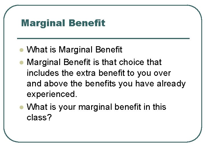 Marginal Benefit l l l What is Marginal Benefit is that choice that includes