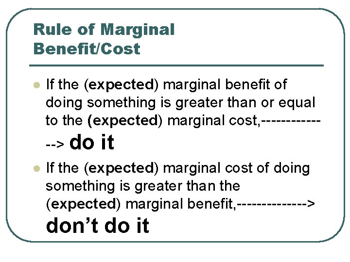 Rule of Marginal Benefit/Cost l If the (expected) marginal benefit of doing something is Rule of Marginal Benefit/Cost l If the (expected) marginal benefit of doing something is