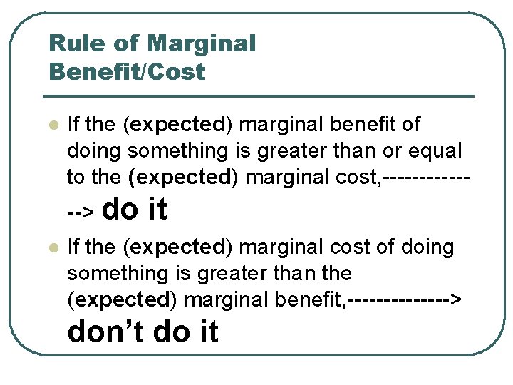 Rule of Marginal Benefit/Cost l If the (expected) marginal benefit of doing something is