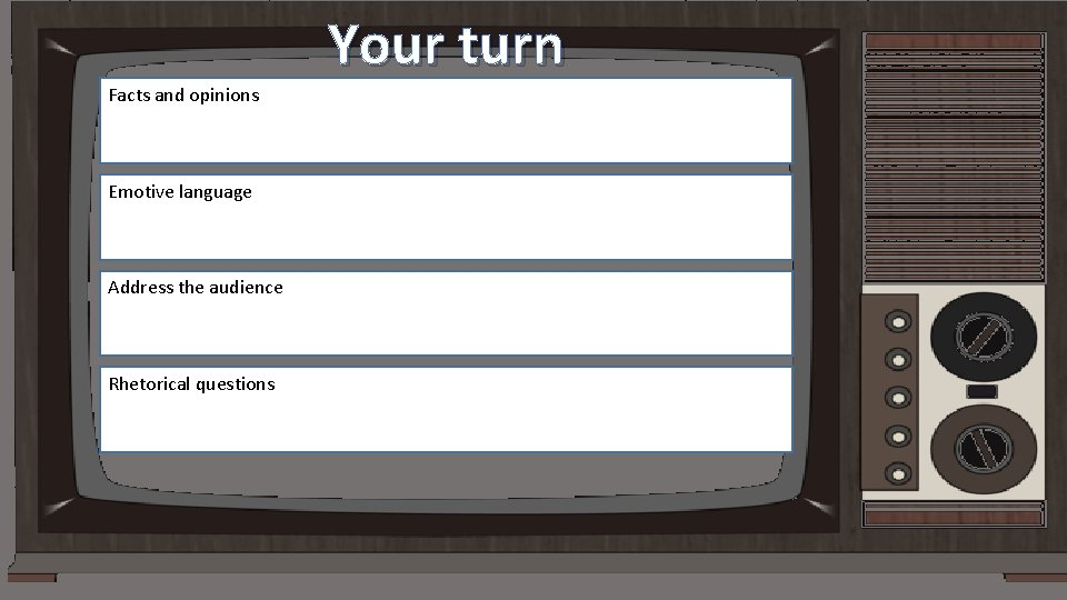 Your turn Facts and opinions Emotive language Address the audience Rhetorical questions 