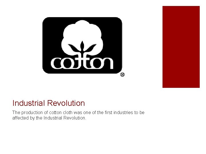 Industrial Revolution The production of cotton cloth was one of the first industries to
