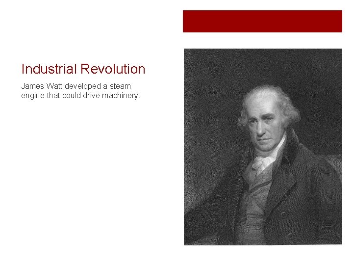 Industrial Revolution James Watt developed a steam engine that could drive machinery. 
