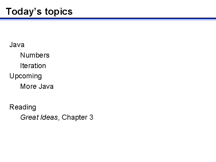 Today’s topics Java Numbers Iteration Upcoming More Java Reading Great Ideas, Chapter 3 