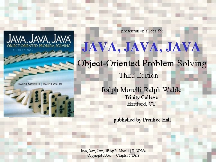 presentation slides for JAVA, JAVA Object-Oriented Problem Solving Third Edition Ralph Morelli Ralph Walde