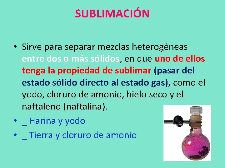 SUBLIMACIÓN • Sirve para separar mezclas heterogéneas entre dos o más sólidos, en que