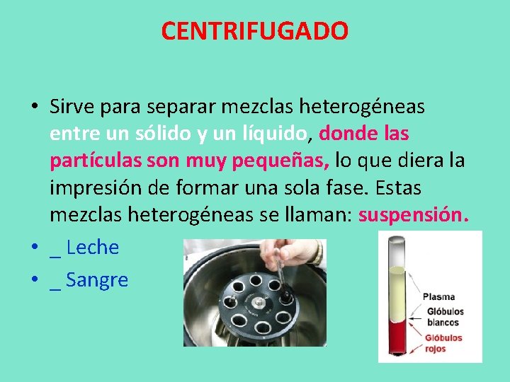 CENTRIFUGADO • Sirve para separar mezclas heterogéneas entre un sólido y un líquido, donde