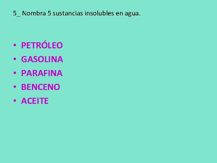 5_ Nombra 5 sustancias insolubles en agua. • • • PETRÓLEO GASOLINA PARAFINA BENCENO