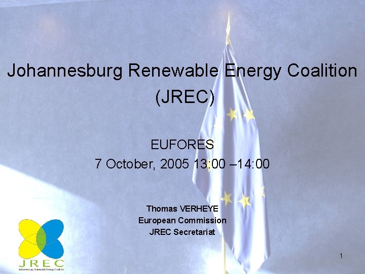 Johannesburg Renewable Energy Coalition (JREC) EUFORES 7 October, 2005 13: 00 – 14: 00