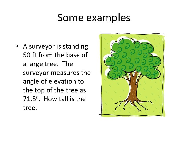 Some examples • A surveyor is standing 50 ft from the base of a