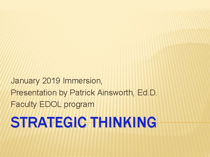 January 2019 Immersion, Presentation by Patrick Ainsworth, Ed. D. Faculty EDOL program STRATEGIC THINKING
