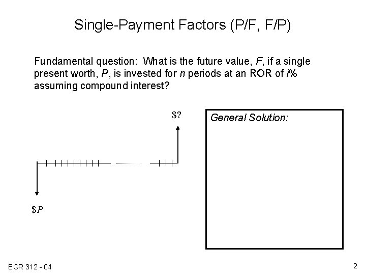 Single-Payment Factors (P/F, F/P) Fundamental question: What is the future value, F, if a