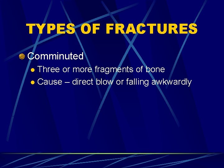 TYPES OF FRACTURES Comminuted Three or more fragments of bone l Cause – direct