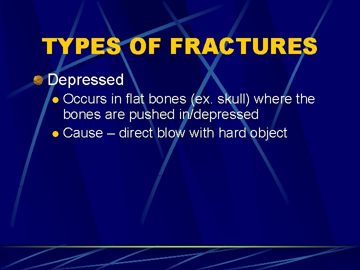 TYPES OF FRACTURES Depressed Occurs in flat bones (ex. skull) where the bones are