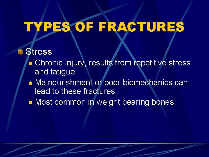 TYPES OF FRACTURES Stress Chronic injury, results from repetitive stress and fatigue l Malnourishment