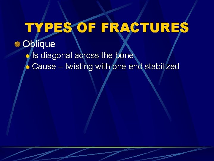 TYPES OF FRACTURES Oblique Is diagonal across the bone l Cause – twisting with