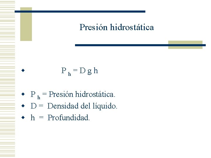 Presión hidrostática w Ph=Dgh w P h = Presión hidrostática. w D = Densidad