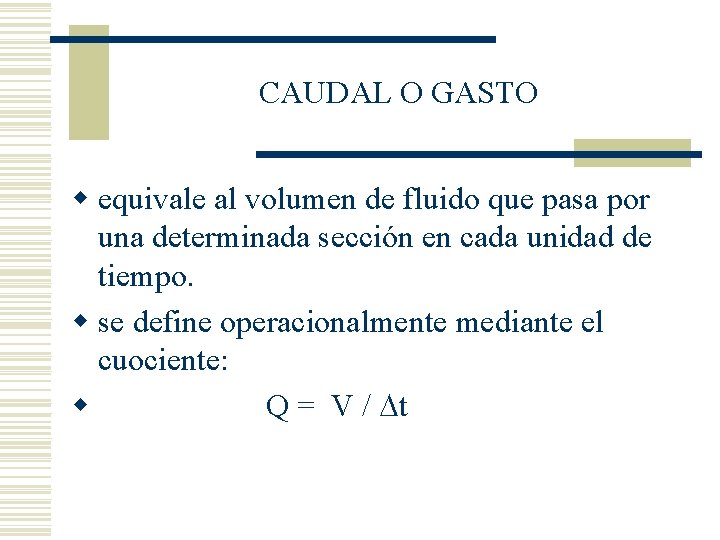 CAUDAL O GASTO w equivale al volumen de fluido que pasa por una determinada