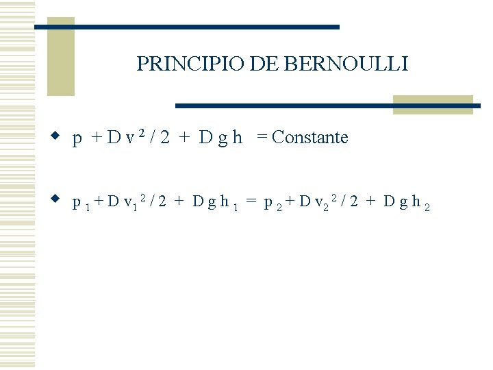 PRINCIPIO DE BERNOULLI w p + D v 2 / 2 + D g