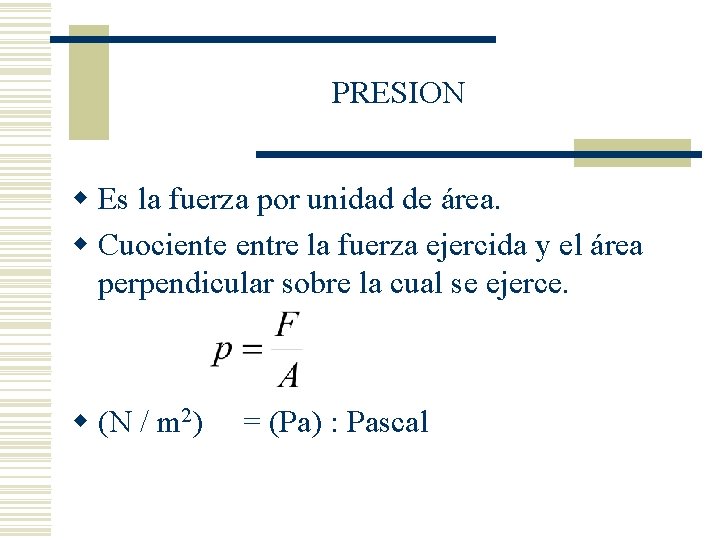 PRESION w Es la fuerza por unidad de área. w Cuociente entre la fuerza