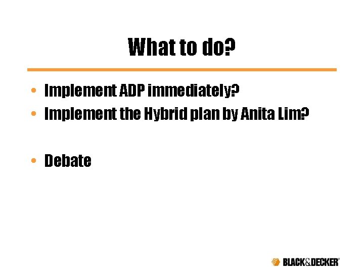 What to do? • Implement ADP immediately? • Implement the Hybrid plan by Anita