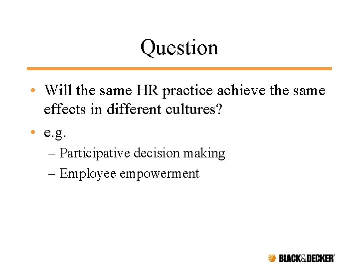 Question • Will the same HR practice achieve the same effects in different cultures?