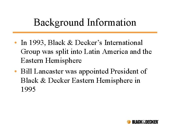 Background Information • In 1993, Black & Decker’s International Group was split into Latin