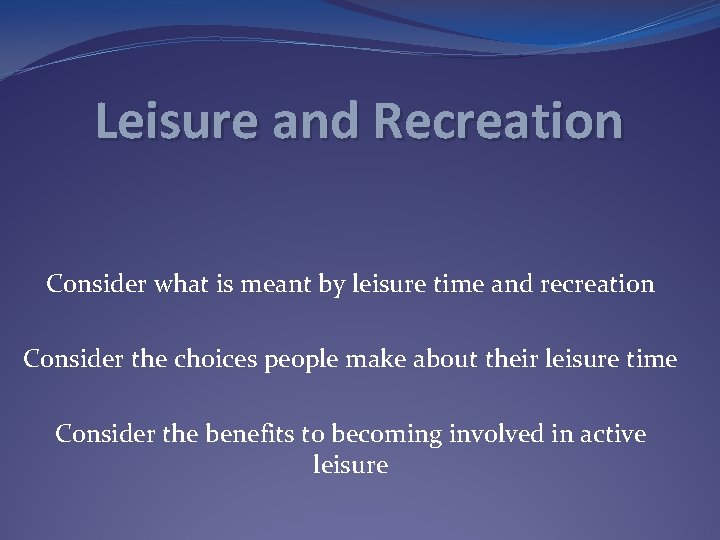 Leisure and Recreation Consider what is meant by leisure time and recreation Consider the