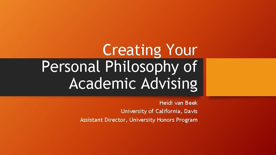 Creating Your Personal Philosophy of Academic Advising Heidi van Beek University of California, Davis