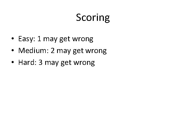 Scoring • Easy: 1 may get wrong • Medium: 2 may get wrong •