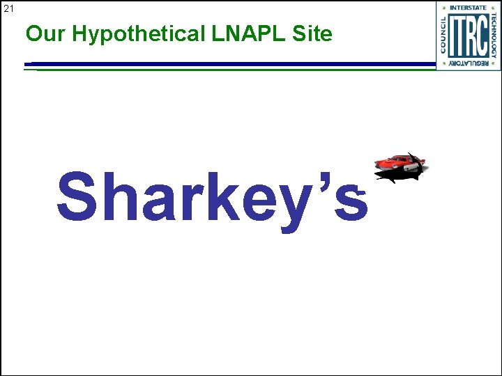 21 Our Hypothetical LNAPL Site Sharkey’s 