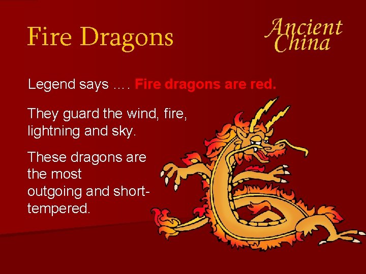 Fire Dragons Legend says …. Fire dragons are red. They guard the wind, fire,