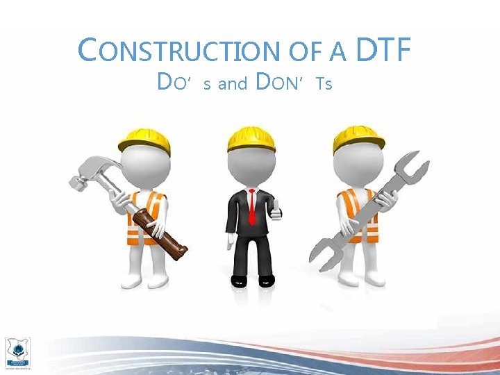 CONSTRUCTION OF A DTF DO’s and DON’Ts 