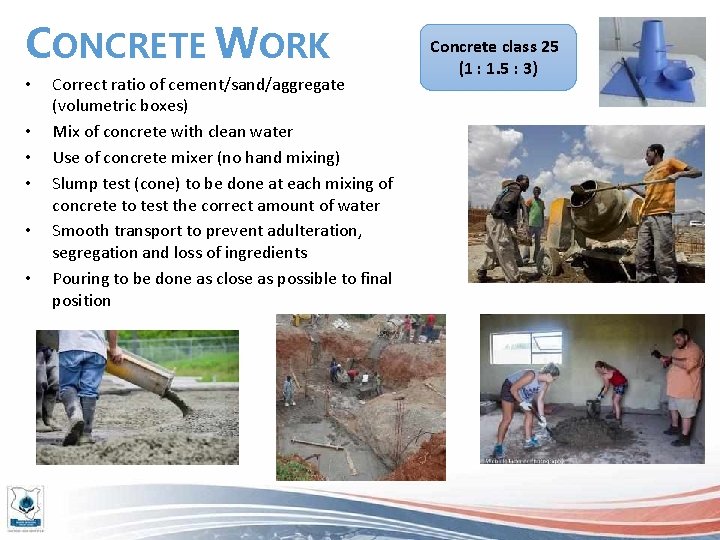 CONCRETE WORK • • • Correct ratio of cement/sand/aggregate (volumetric boxes) Mix of concrete