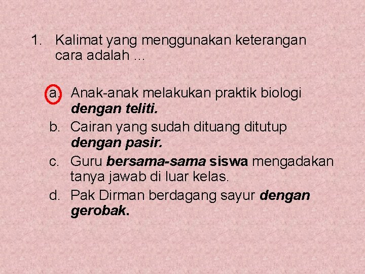 1. Kalimat yang menggunakan keterangan cara adalah … a. Anak-anak melakukan praktik biologi dengan