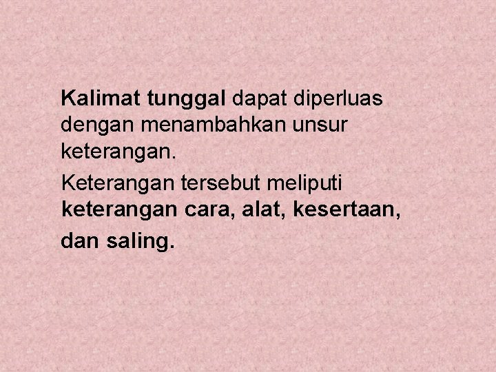 Kalimat tunggal dapat diperluas dengan menambahkan unsur keterangan. Keterangan tersebut meliputi keterangan cara, alat,