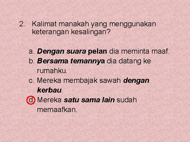 2. Kalimat manakah yang menggunakan keterangan kesalingan? a. Dengan suara pelan dia meminta maaf.