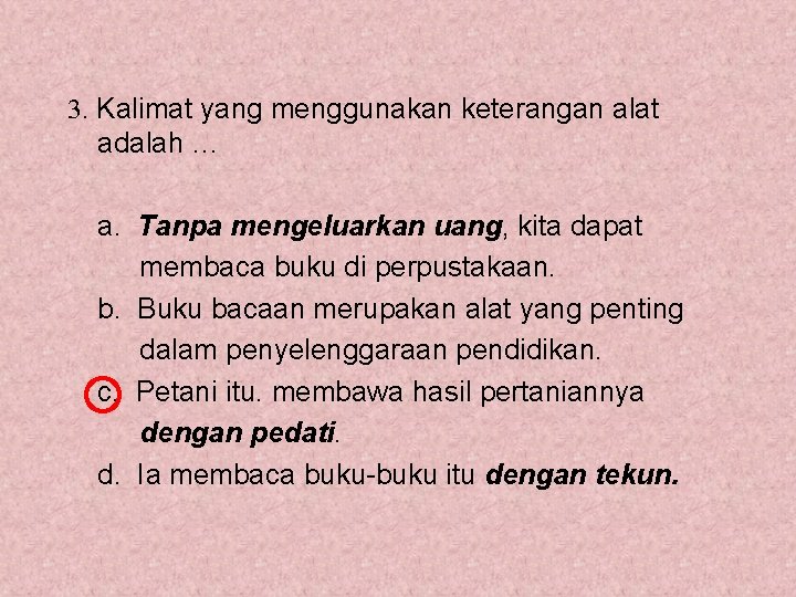 3. Kalimat yang menggunakan keterangan alat adalah … a. Tanpa mengeluarkan uang, kita dapat