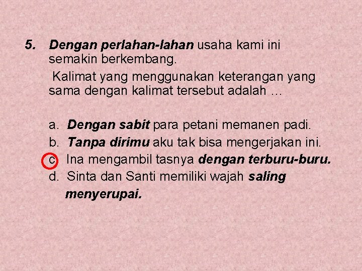 5. Dengan perlahan-lahan usaha kami ini semakin berkembang. Kalimat yang menggunakan keterangan yang sama